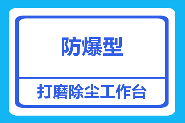 防爆型打磨除尘工作台，看完这些，就该知道怎么选了！