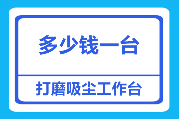 打磨吸尘工作台大概要多少钱一台？