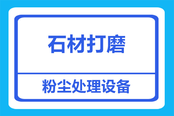 石材打磨粉尘处理，用什么设备比较合适？